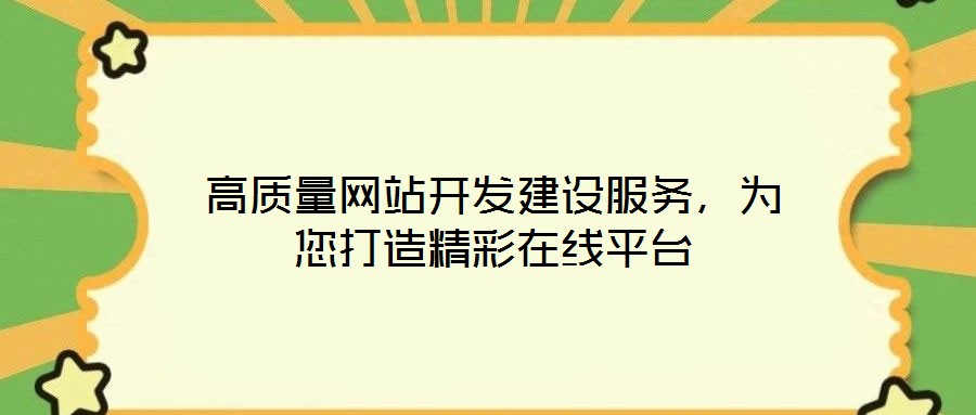 高質(zhì)量網(wǎng)站開(kāi)發(fā)建設(shè)服務(wù)，為您打造精彩在線平臺(tái)
