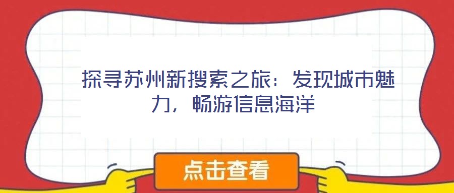  探尋蘇州新搜索之旅：發(fā)現(xiàn)城市魅力，暢游信息海洋