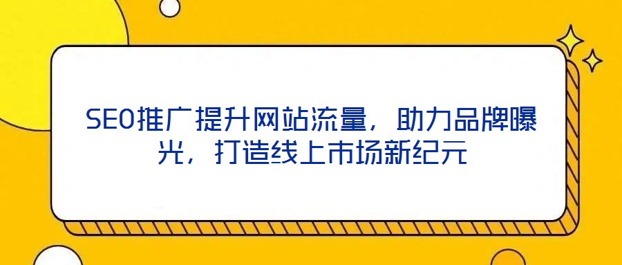 SEO推廣提升網(wǎng)站流量，助力品牌曝光，打造線上市場新紀(jì)元