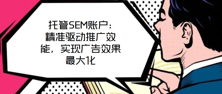  托管SEM賬戶：精準(zhǔn)驅(qū)動推廣效能，實(shí)現(xiàn)廣告效果最大化