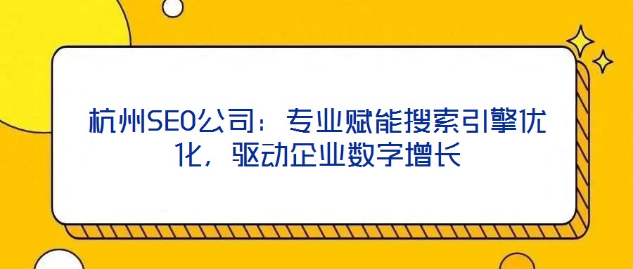 杭州SEO公司：專業(yè)賦能搜索引擎優(yōu)化，驅(qū)動企業(yè)數(shù)字增長