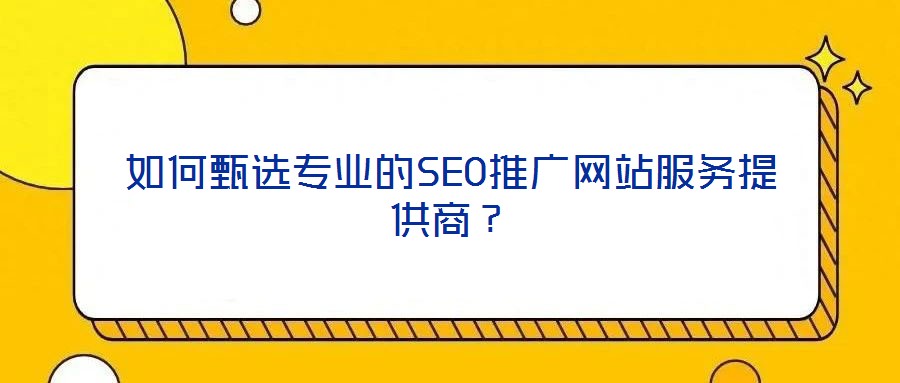如何甄選專業(yè)的SEO推廣網(wǎng)站服務提供商？