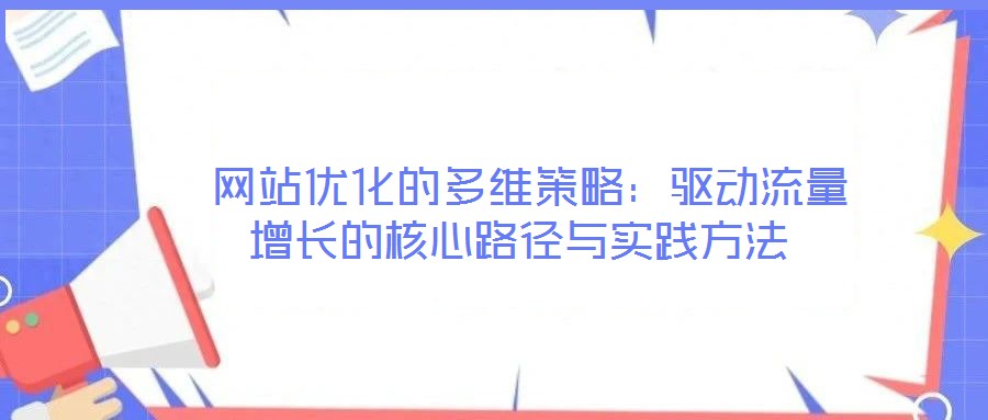  網(wǎng)站優(yōu)化的多維策略：驅(qū)動(dòng)流量增長(zhǎng)的核心路徑與實(shí)踐方法