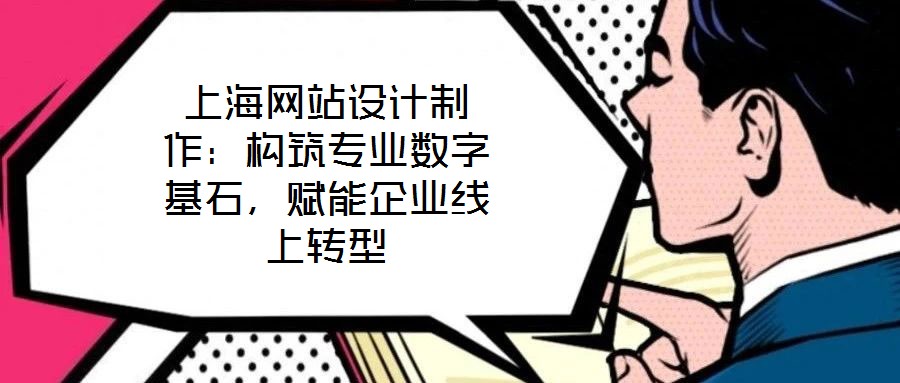 上海網(wǎng)站設(shè)計制作：構(gòu)筑專業(yè)數(shù)字基石，賦能企業(yè)線上轉(zhuǎn)型