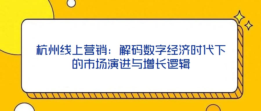 杭州線上營(yíng)銷：解碼數(shù)字經(jīng)濟(jì)時(shí)代下的市場(chǎng)演進(jìn)與增長(zhǎng)邏輯
