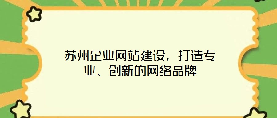 蘇州企業(yè)網(wǎng)站建設，打造專業(yè)、創(chuàng)新的網(wǎng)絡品牌