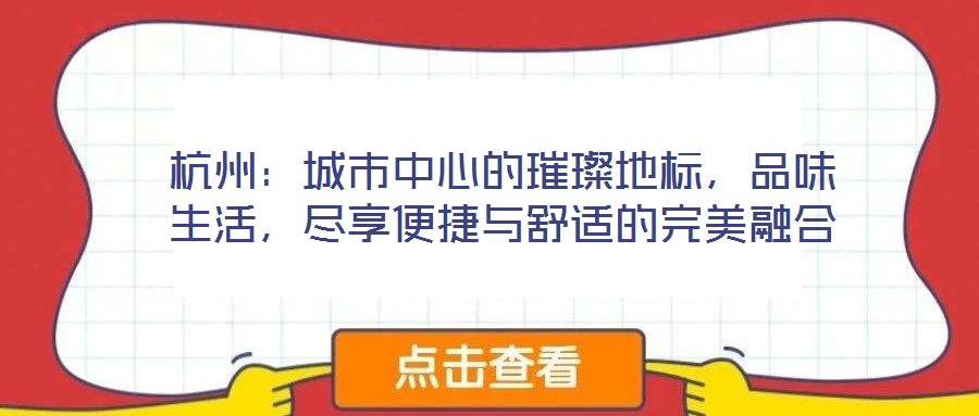 杭州：城市中心的璀璨地標(biāo)，品味生活，盡享便捷與舒適的完美融合