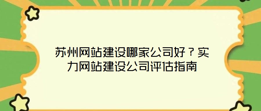 蘇州網(wǎng)站建設(shè)哪家公司好？實力網(wǎng)站建設(shè)公司評估指南