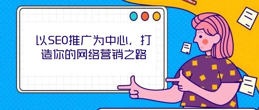 以SEO推廣為中心，打造你的網(wǎng)絡(luò)營銷之路