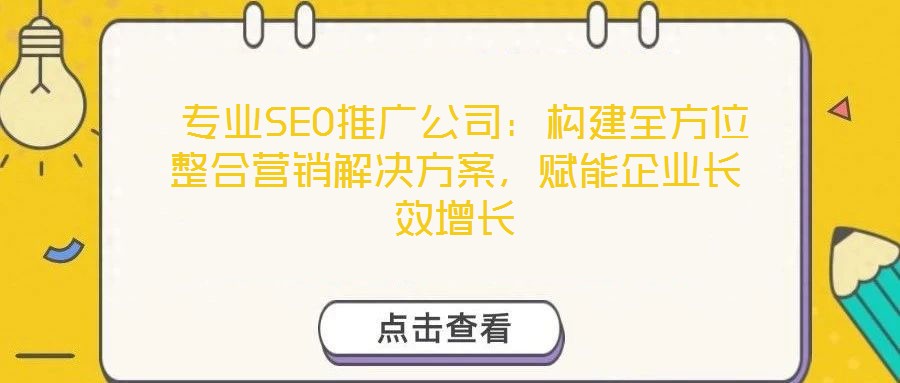  專業(yè)SEO推廣公司：構(gòu)建全方位整合營(yíng)銷解決方案，賦能企業(yè)長(zhǎng)效增長(zhǎng)