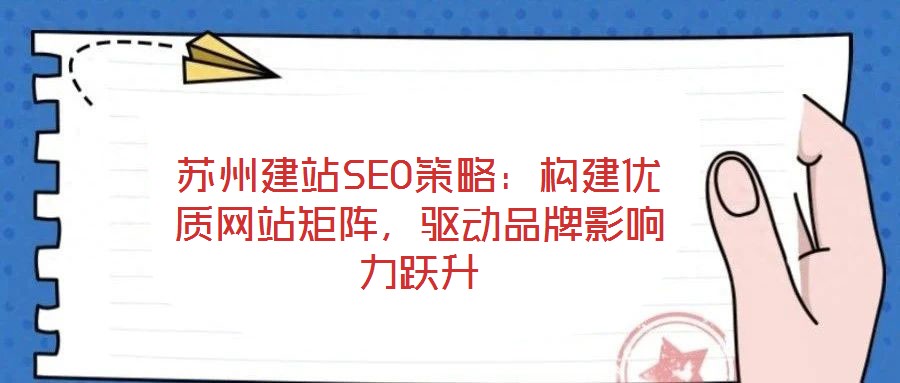 蘇州建站SEO策略：構(gòu)建優(yōu)質(zhì)網(wǎng)站矩陣，驅(qū)動品牌影響力躍升