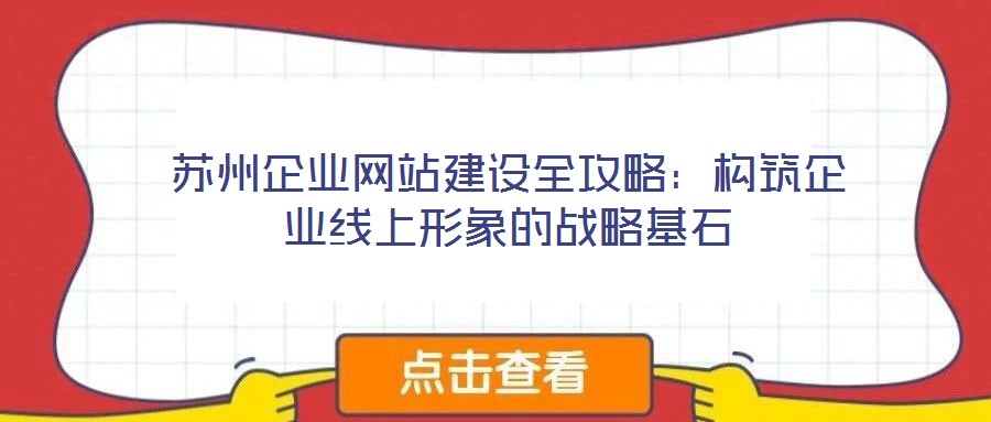 蘇州企業(yè)網站建設全攻略：構筑企業(yè)線上形象的戰(zhàn)略基石