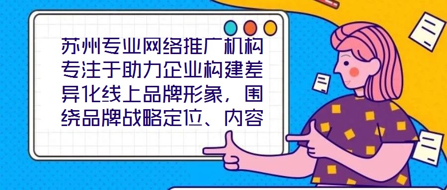 蘇州專(zhuān)業(yè)網(wǎng)絡(luò)推廣機(jī)構(gòu)專(zhuān)注于助力企業(yè)構(gòu)建差異化線(xiàn)上品牌形象，圍繞品牌戰(zhàn)略定位、內(nèi)容價(jià)值創(chuàng)造、社交媒體矩陣運(yùn)營(yíng)及搜索引擎優(yōu)化（SEO）四大核心維度，系統(tǒng)化解析服務(wù)框