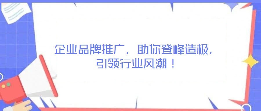 企業(yè)品牌推廣，助你登峰造極，引領(lǐng)行業(yè)風(fēng)潮！