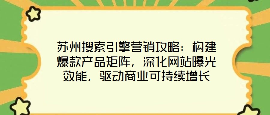 蘇州搜索引擎營(yíng)銷攻略：構(gòu)建爆款產(chǎn)品矩陣，深化網(wǎng)站曝光效能，驅(qū)動(dòng)商業(yè)可持續(xù)增長(zhǎng)