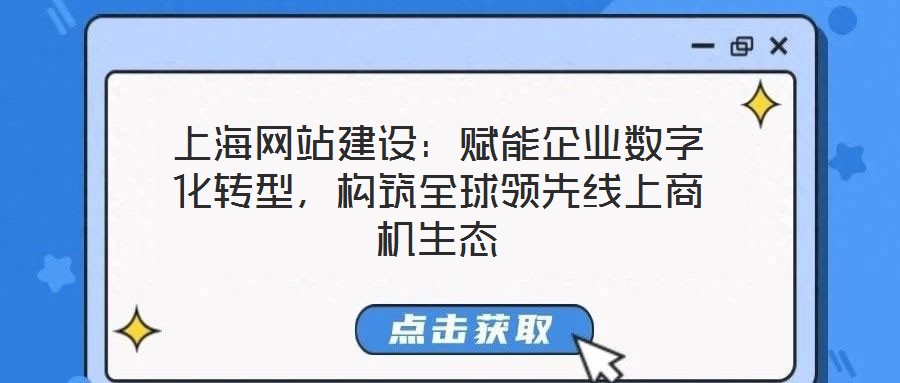 上海網(wǎng)站建設：賦能企業(yè)數(shù)字化轉型，構筑全球領先線上商機生態(tài)