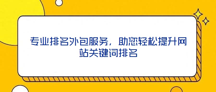 專(zhuān)業(yè)排名外包服務(wù)，助您輕松提升網(wǎng)站關(guān)鍵詞排名