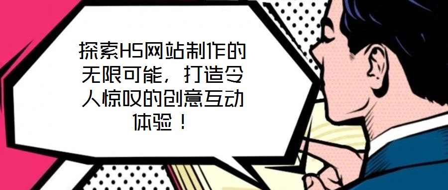 探索H5網(wǎng)站制作的無限可能，打造令人驚嘆的創(chuàng)意互動體驗(yàn)！