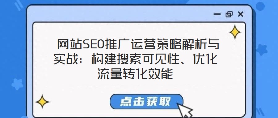  網(wǎng)站SEO推廣運(yùn)營策略解析與實(shí)戰(zhàn)：構(gòu)建搜索可見性、優(yōu)化流量轉(zhuǎn)化效能
