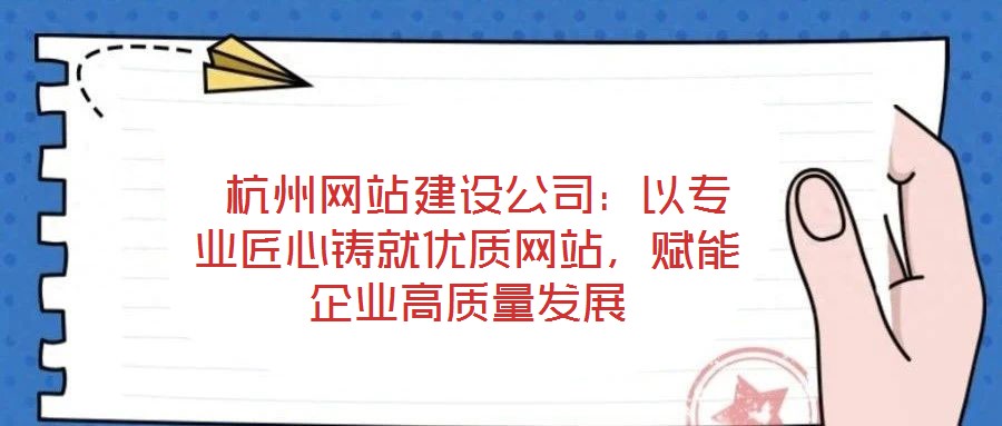  杭州網(wǎng)站建設公司：以專業(yè)匠心鑄就優(yōu)質網(wǎng)站，賦能企業(yè)高質量發(fā)展