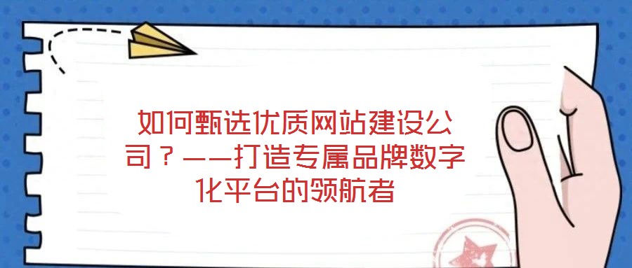 如何甄選優(yōu)質(zhì)網(wǎng)站建設(shè)公司？——打造專屬品牌數(shù)字化平臺的領(lǐng)航者
