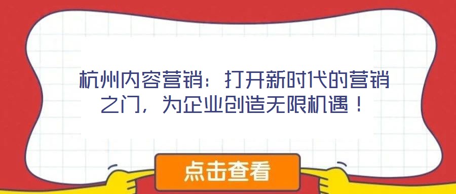 杭州內(nèi)容營(yíng)銷：打開(kāi)新時(shí)代的營(yíng)銷之門，為企業(yè)創(chuàng)造無(wú)限機(jī)遇！