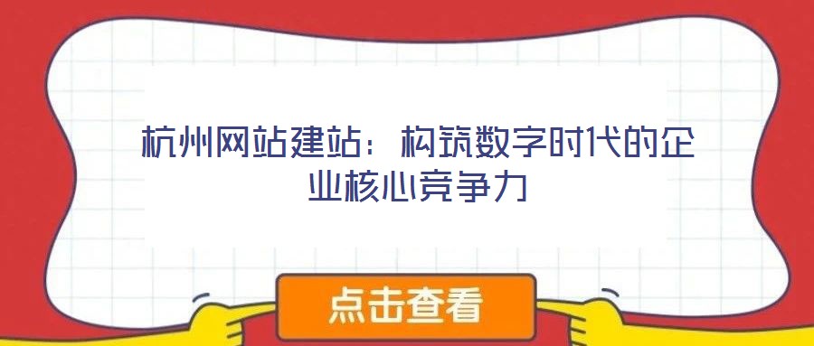 杭州網(wǎng)站建站：構(gòu)筑數(shù)字時(shí)代的企業(yè)核心競(jìng)爭(zhēng)力