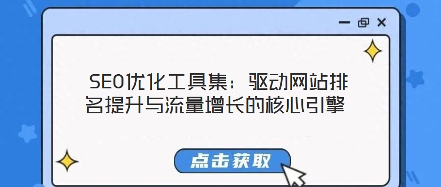  SEO優(yōu)化工具集：驅(qū)動網(wǎng)站排名提升與流量增長的核心引擎