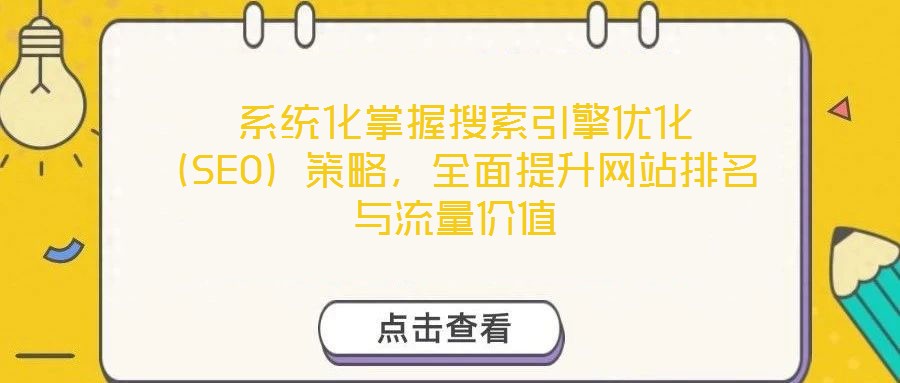  系統(tǒng)化掌握搜索引擎優(yōu)化（SEO）策略，全面提升網(wǎng)站排名與流量價(jià)值