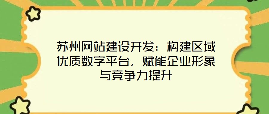 蘇州網(wǎng)站建設(shè)開(kāi)發(fā)：構(gòu)建區(qū)域優(yōu)質(zhì)數(shù)字平臺(tái)，賦能企業(yè)形象與競(jìng)爭(zhēng)力提升