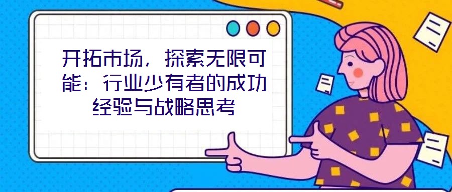 開拓市場，探索無限可能：行業(yè)少有者的成功經(jīng)驗與戰(zhàn)略思考