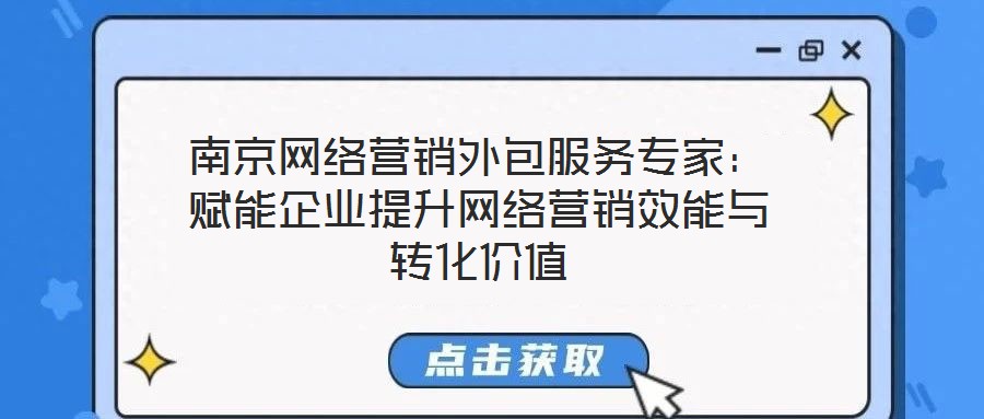南京網(wǎng)絡(luò)營銷外包服務(wù)專家：賦能企業(yè)提升網(wǎng)絡(luò)營銷效能與轉(zhuǎn)化價(jià)值