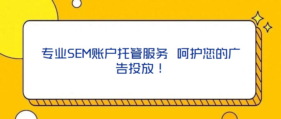 專業(yè)SEM賬戶托管服務(wù) 呵護(hù)您的廣告投放！