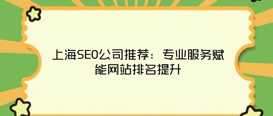 上海SEO公司推薦：專業(yè)服務賦能網站排名提升