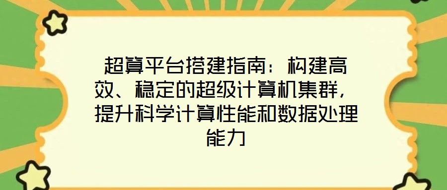 超算平臺搭建指南：構建高效、穩(wěn)定的超級計算機集群，提升科學計算性能和數(shù)據(jù)處理能力
