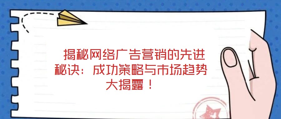  揭秘網(wǎng)絡(luò)廣告營銷的先進(jìn)秘訣：成功策略與市場趨勢大揭露！