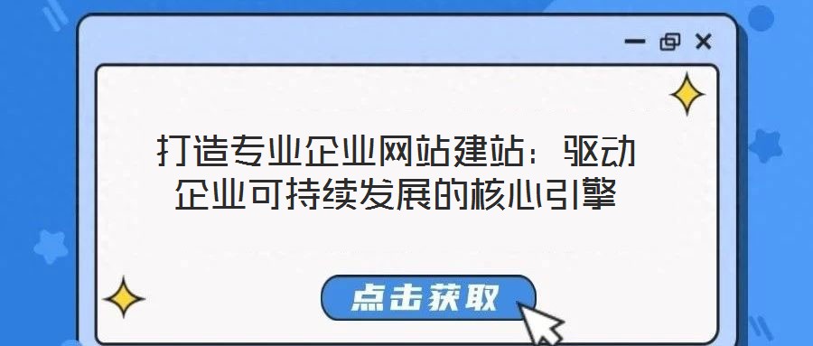 打造專業(yè)企業(yè)網(wǎng)站建站：驅(qū)動企業(yè)可持續(xù)發(fā)展的核心引擎