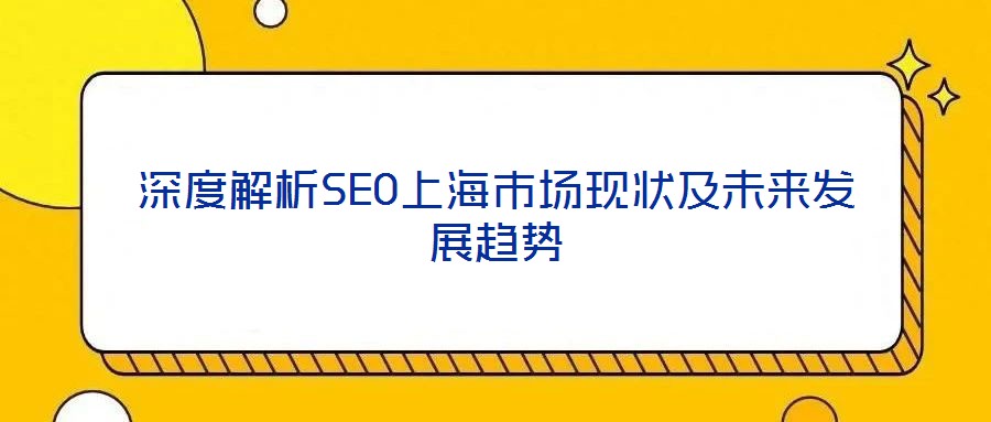 深度解析SEO上海市場(chǎng)現(xiàn)狀及未來發(fā)展趨勢(shì)