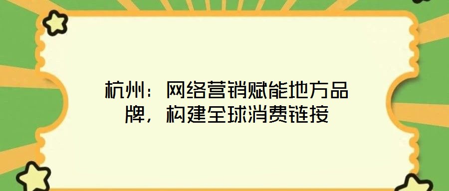 杭州：網(wǎng)絡營銷賦能地方品牌，構建全球消費鏈接