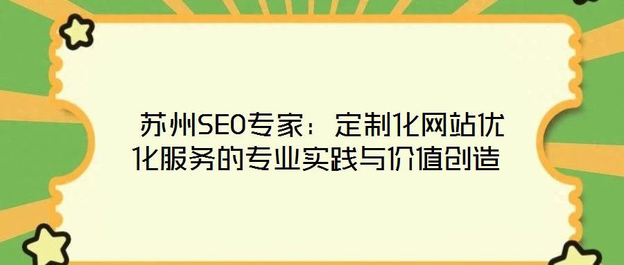  蘇州SEO專家：定制化網(wǎng)站優(yōu)化服務(wù)的專業(yè)實(shí)踐與價(jià)值創(chuàng)造