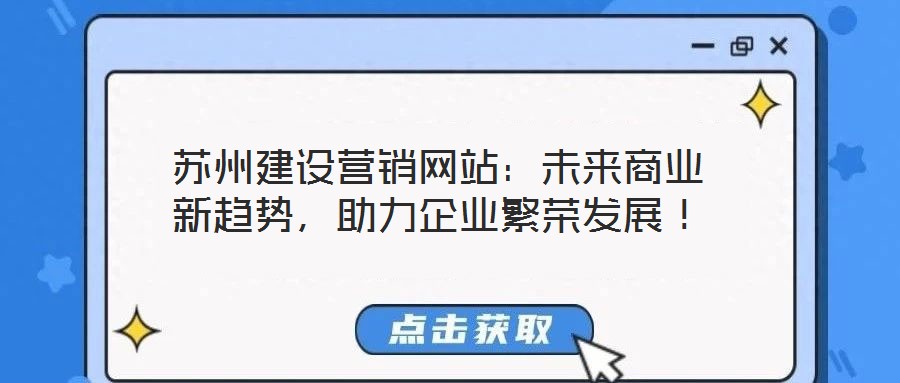 蘇州建設(shè)營(yíng)銷網(wǎng)站：未來商業(yè)新趨勢(shì)，助力企業(yè)繁榮發(fā)展！