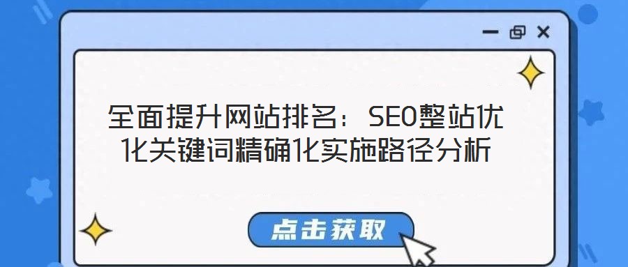 全面提升網(wǎng)站排名：SEO整站優(yōu)化關(guān)鍵詞精確化實(shí)施路徑分析