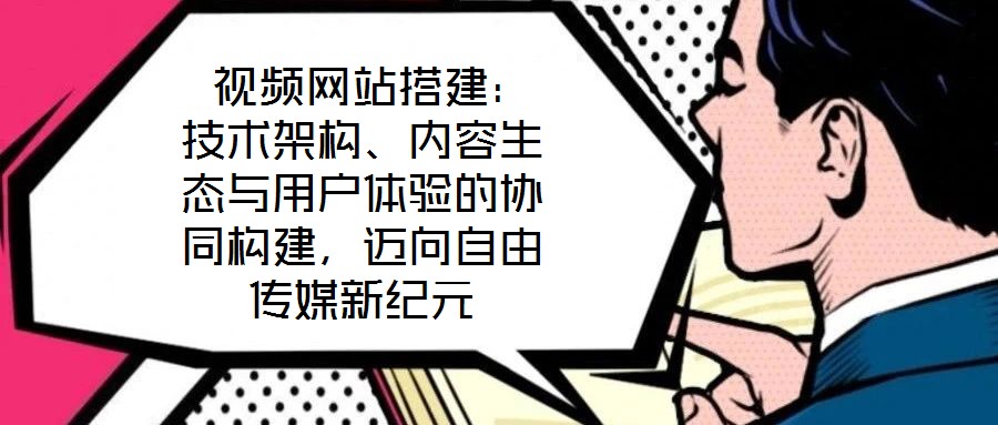  視頻網(wǎng)站搭建：技術(shù)架構(gòu)、內(nèi)容生態(tài)與用戶體驗(yàn)的協(xié)同構(gòu)建，邁向自由傳媒新紀(jì)元