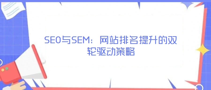 SEO與SEM：網(wǎng)站排名提升的雙輪驅(qū)動策略