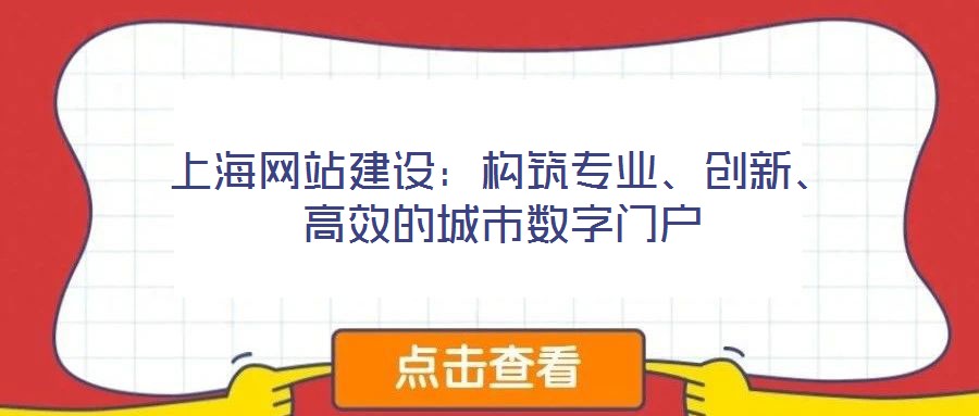 上海網(wǎng)站建設(shè)：構(gòu)筑專業(yè)、創(chuàng)新、高效的城市數(shù)字門戶