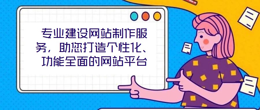 專業(yè)建設(shè)網(wǎng)站制作服務(wù)，助您打造個(gè)性化、功能全面的網(wǎng)站平臺(tái)