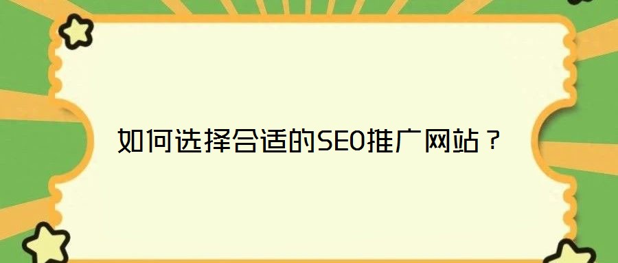如何選擇合適的SEO推廣網(wǎng)站？