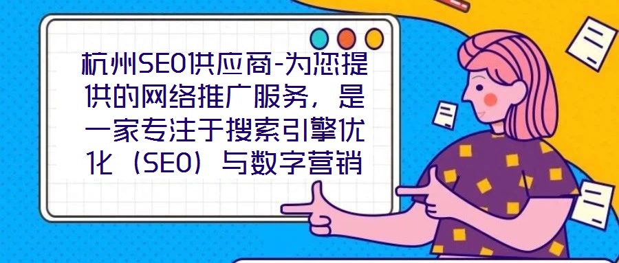 杭州SEO供應(yīng)商-為您提供的網(wǎng)絡(luò)推廣服務(wù)，是一家專注于搜索引擎優(yōu)化（SEO）與數(shù)字營銷解決方案的專業(yè)機(jī)構(gòu)，依托深厚的行業(yè)積淀與資深技術(shù)團(tuán)隊，致力于為客戶提供全方