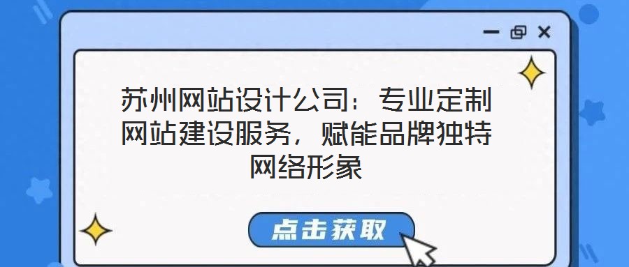 蘇州網(wǎng)站設(shè)計(jì)公司：專業(yè)定制網(wǎng)站建設(shè)服務(wù)，賦能品牌獨(dú)特網(wǎng)絡(luò)形象