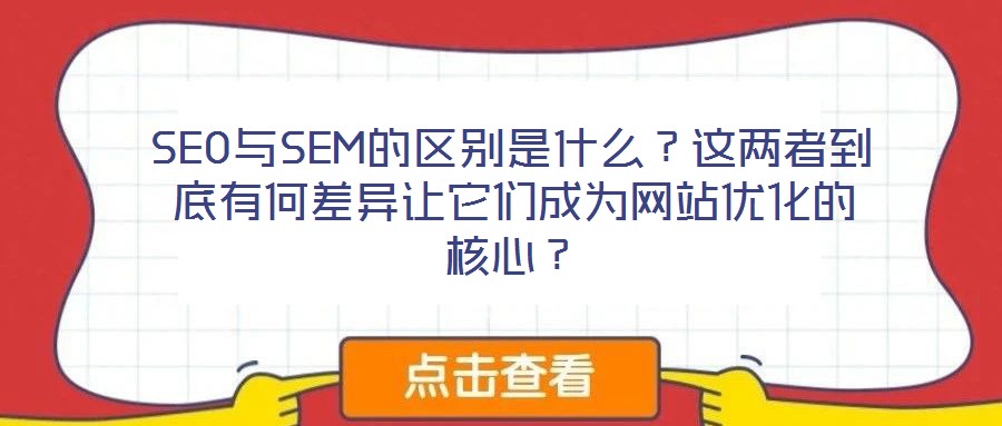 SEO與SEM的區(qū)別是什么？這兩者到底有何差異讓它們成為網(wǎng)站優(yōu)化的核心？